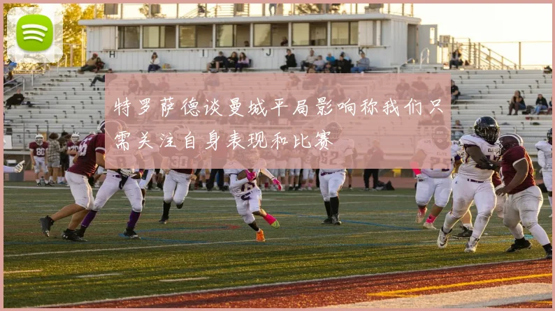 特罗萨德谈曼城平局影响称我们只需关注自身表现和比赛