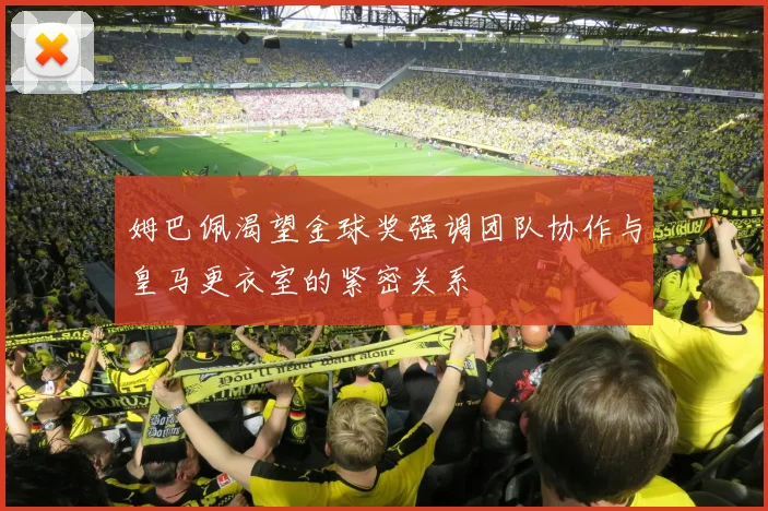 姆巴佩渴望金球奖强调团队协作与皇马更衣室的紧密关系
