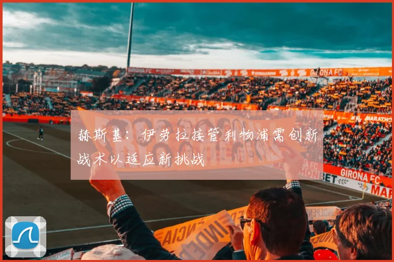 赫斯基：伊劳拉接管利物浦需创新战术以适应新挑战