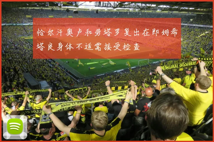 恰尔汗奥卢和劳塔罗复出在即姆希塔良身体不适需接受检查