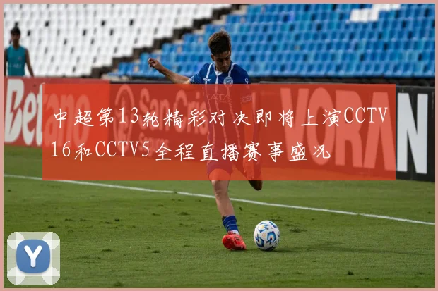 中超第13轮精彩对决即将上演CCTV16和CCTV5全程直播赛事盛况