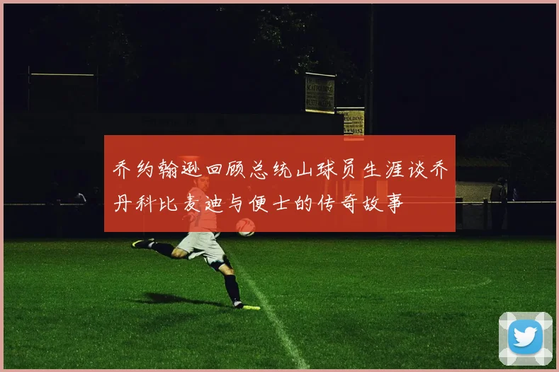 乔约翰逊回顾总统山球员生涯谈乔丹科比麦迪与便士的传奇故事