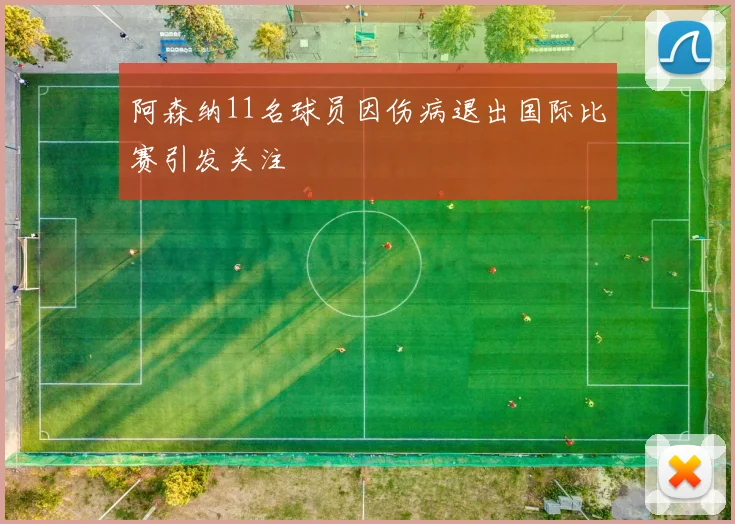 阿森纳11名球员因伤病退出国际比赛引发关注