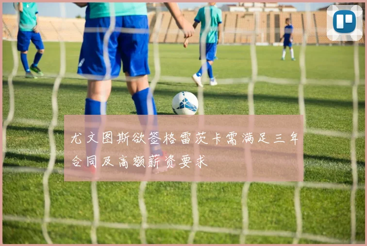 尤文图斯欲签格雷茨卡需满足三年合同及高额薪资要求