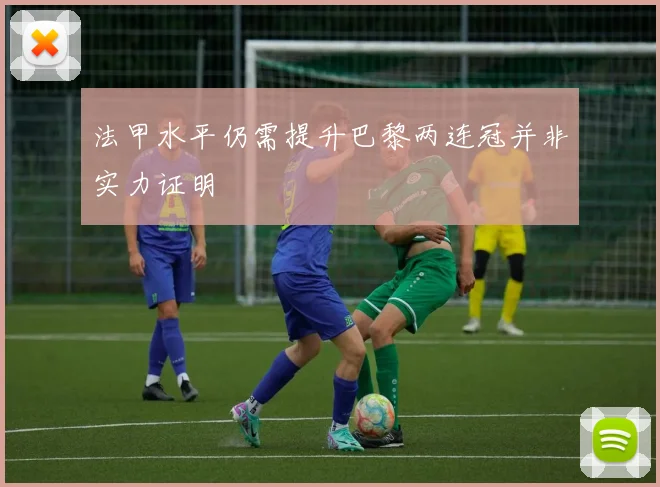 法甲水平仍需提升巴黎两连冠并非实力证明