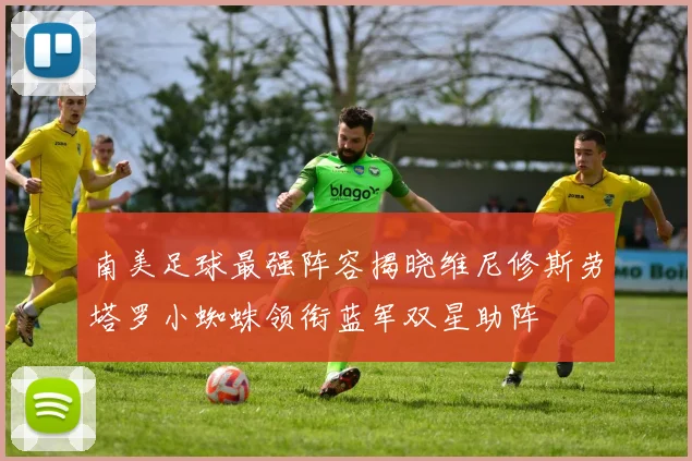 南美足球最强阵容揭晓维尼修斯劳塔罗小蜘蛛领衔蓝军双星助阵