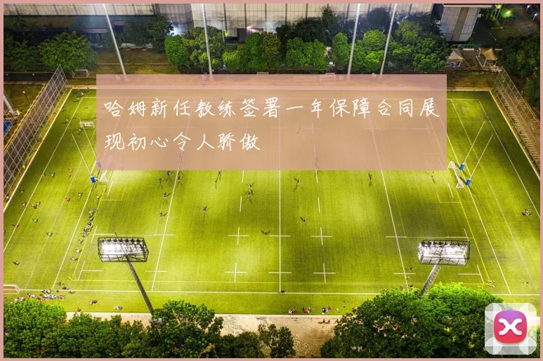 哈姆新任教练签署一年保障合同展现初心令人骄傲