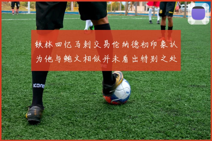 铁林回忆马刺交易伦纳德初印象认为他与鲍文相似并未看出特别之处