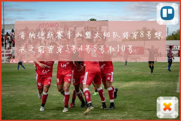 肯纳德新赛季加盟太阳队将穿8号球衣之前曾穿3号4号5号和10号