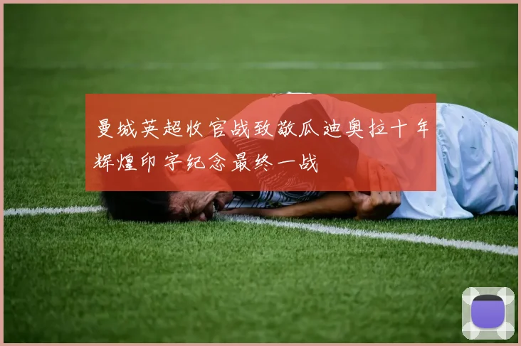 曼城英超收官战致敬瓜迪奥拉十年辉煌印字纪念最终一战