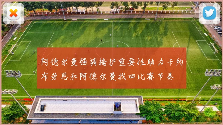 阿德尔曼强调掩护重要性助力卡约布劳恩和阿德尔曼找回比赛节奏