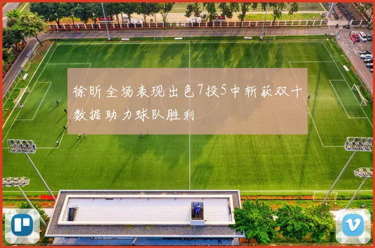 徐昕全场表现出色7投5中斩获双十数据助力球队胜利