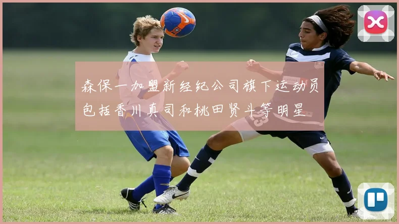 森保一加盟新经纪公司旗下运动员包括香川真司和桃田贤斗等明星