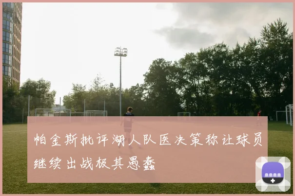 帕金斯批评湖人队医决策称让球员继续出战极其愚蠢